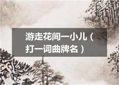 游走花间一小儿（打一词曲牌名）