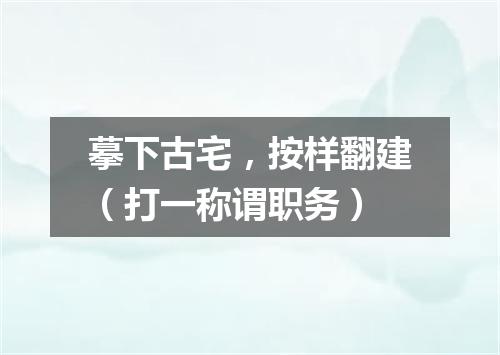摹下古宅，按样翻建（打一称谓职务）