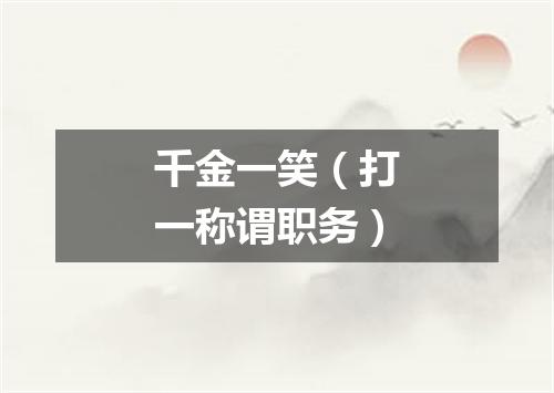 千金一笑（打一称谓职务）
