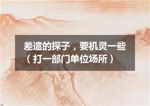 差遣的探子，要机灵一些（打一部门单位场所）