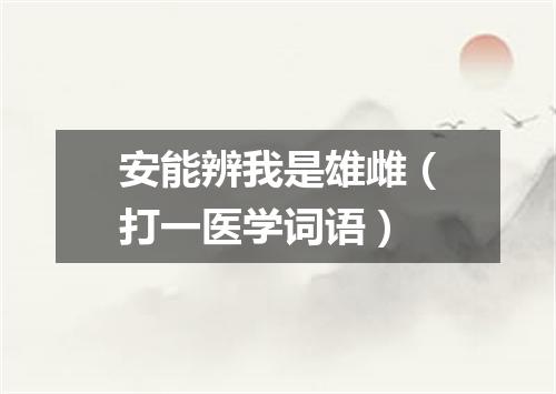 安能辨我是雄雌（打一医学词语）