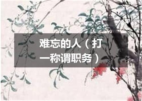 难忘的人（打一称谓职务）