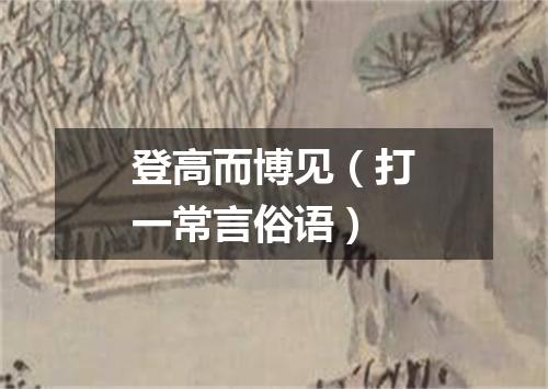 登高而博见（打一常言俗语）