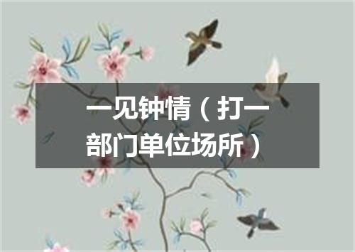 一见钟情（打一部门单位场所）
