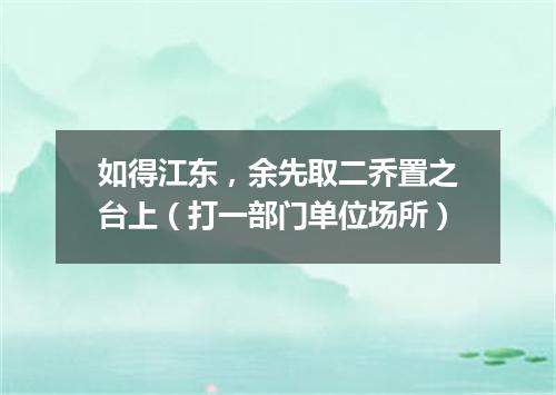 如得江东，余先取二乔置之台上（打一部门单位场所）