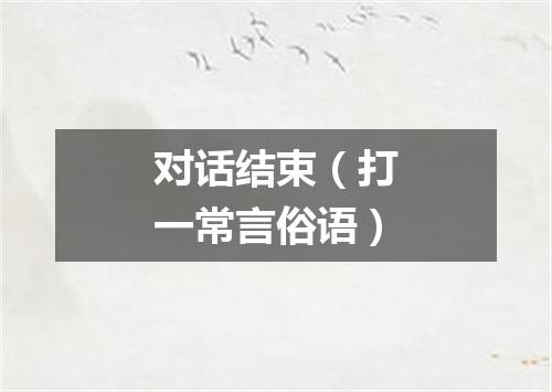 对话结束（打一常言俗语）