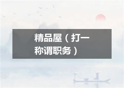精品屋（打一称谓职务）