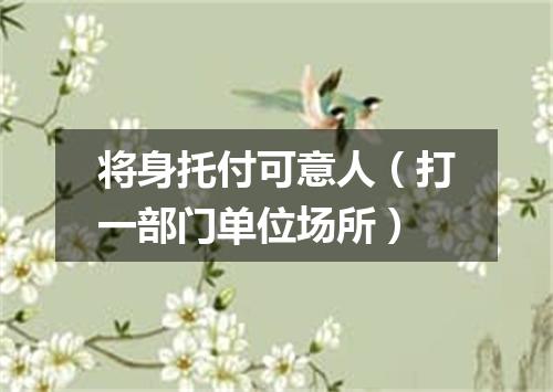 将身托付可意人（打一部门单位场所）