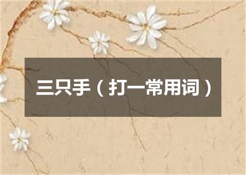 三只手（打一常用词）