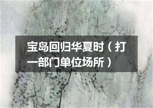 宝岛回归华夏时（打一部门单位场所）