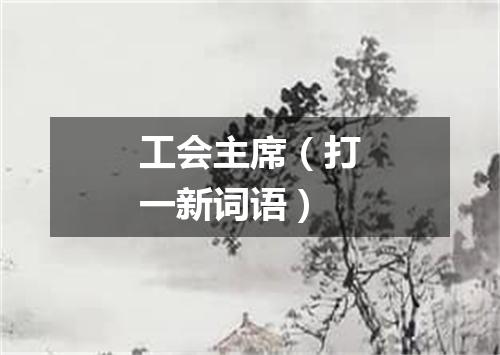 工会主席（打一新词语）