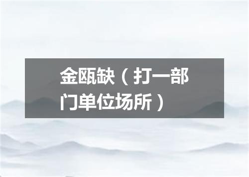 金瓯缺（打一部门单位场所）