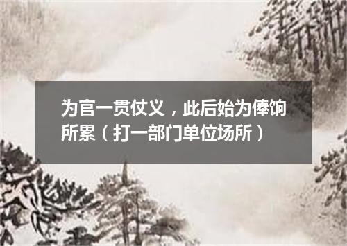为官一贯仗义，此后始为俸饷所累（打一部门单位场所）