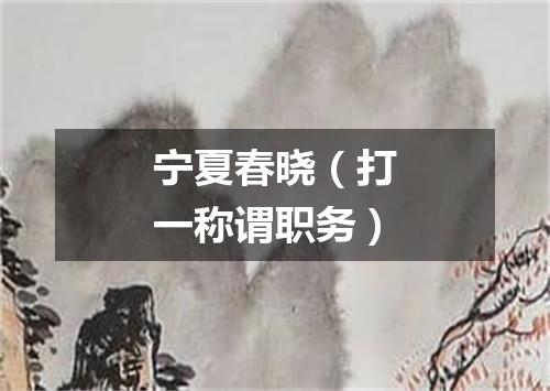 宁夏春晓（打一称谓职务）