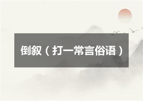 倒叙（打一常言俗语）