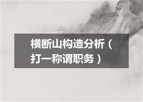 横断山构造分析（打一称谓职务）