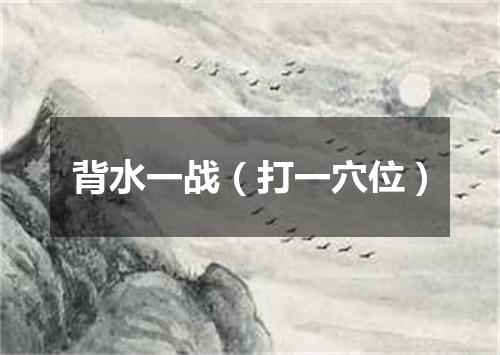 背水一战（打一穴位）
