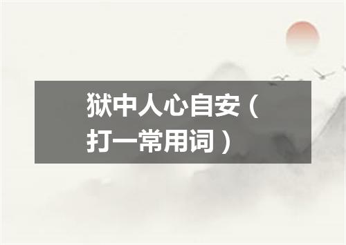 狱中人心自安（打一常用词）
