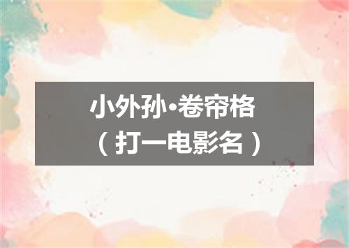 小外孙·卷帘格（打一电影名）