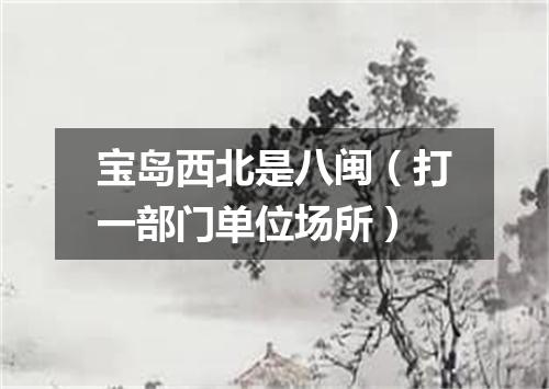 宝岛西北是八闽（打一部门单位场所）