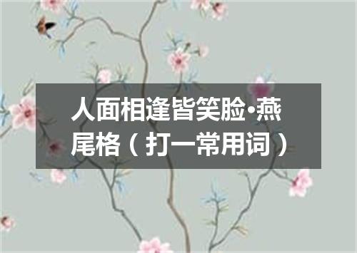 人面相逢皆笑脸·燕尾格（打一常用词）