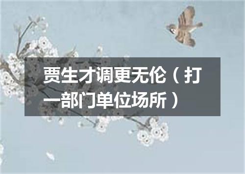 贾生才调更无伦（打一部门单位场所）