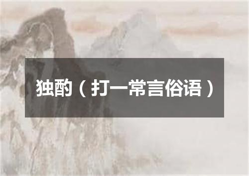 独酌（打一常言俗语）
