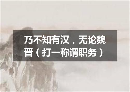 乃不知有汉，无论魏晋（打一称谓职务）