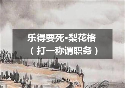乐得要死·梨花格（打一称谓职务）