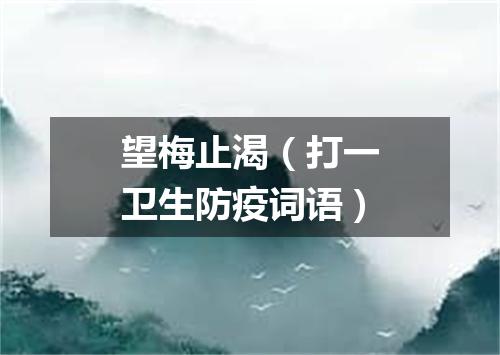 望梅止渴（打一卫生防疫词语）
