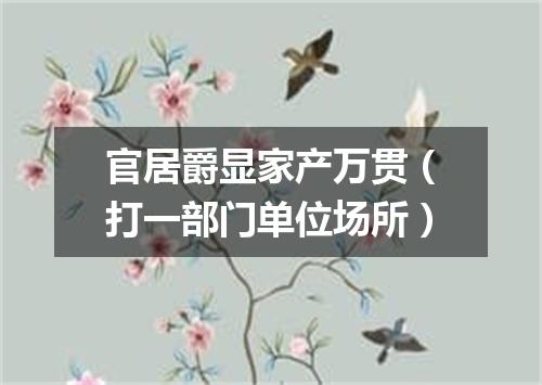 官居爵显家产万贯（打一部门单位场所）