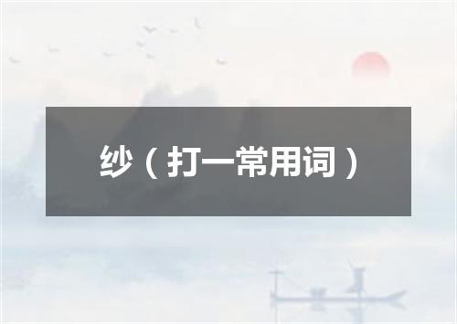 纱（打一常用词）