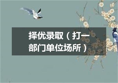 择优录取（打一部门单位场所）