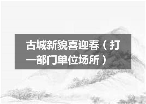 古城新貌喜迎春（打一部门单位场所）