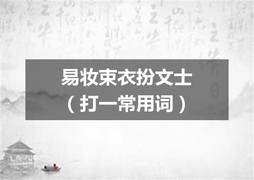 易妆束衣扮文士（打一常用词）