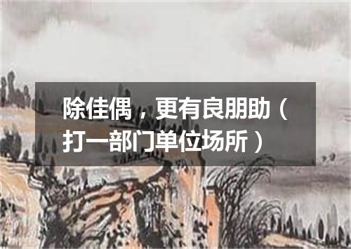 除佳偶，更有良朋助（打一部门单位场所）