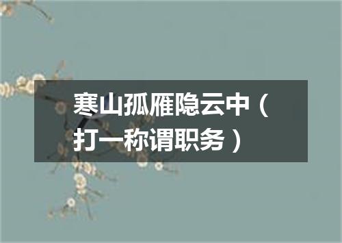 寒山孤雁隐云中（打一称谓职务）