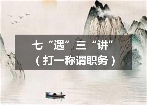 七“遇”三“讲”（打一称谓职务）