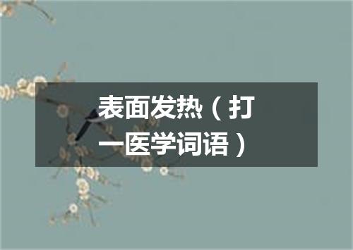表面发热（打一医学词语）