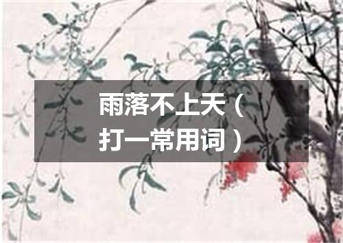 雨落不上天（打一常用词）