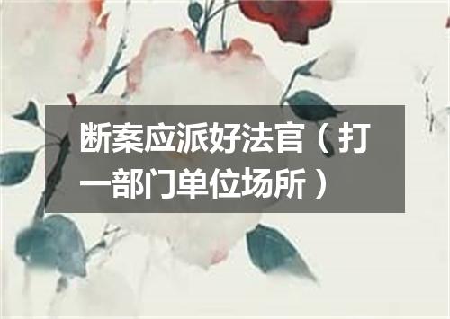 断案应派好法官（打一部门单位场所）