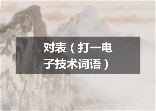 对表（打一电子技术词语）