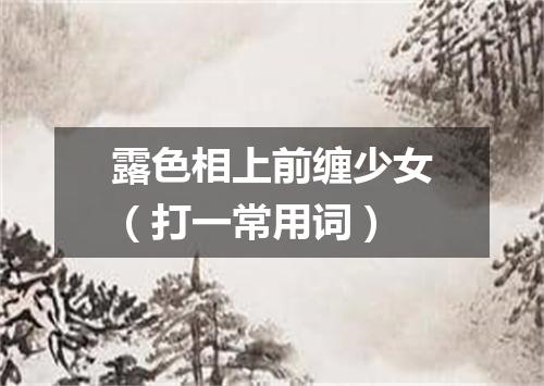 露色相上前缠少女（打一常用词）
