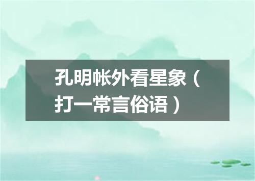 孔明帐外看星象（打一常言俗语）
