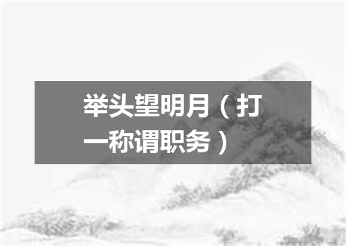 举头望明月（打一称谓职务）
