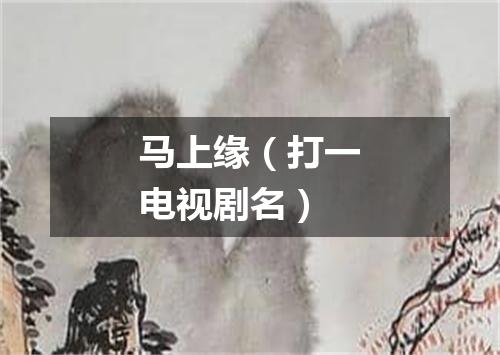 马上缘（打一电视剧名）