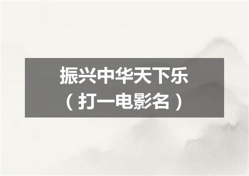 振兴中华天下乐（打一电影名）