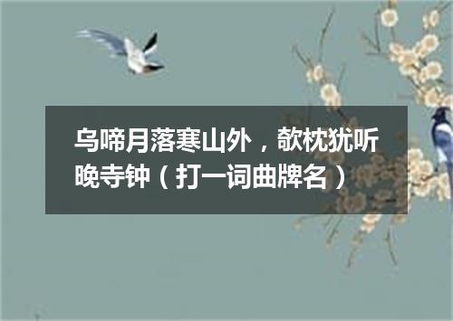 乌啼月落寒山外，欹枕犹听晚寺钟（打一词曲牌名）