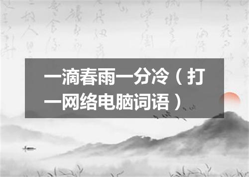 一滴春雨一分冷（打一网络电脑词语）