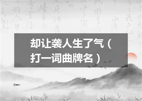 却让袭人生了气（打一词曲牌名）